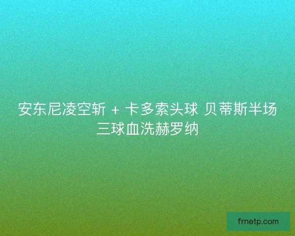 安东尼凌空斩 + 卡多索头球 贝蒂斯半场三球血洗赫罗纳