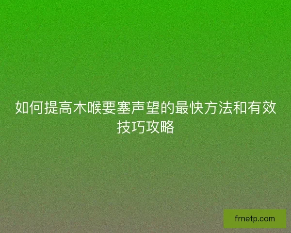 如何提高木喉要塞声望的最快方法和有效技巧攻略