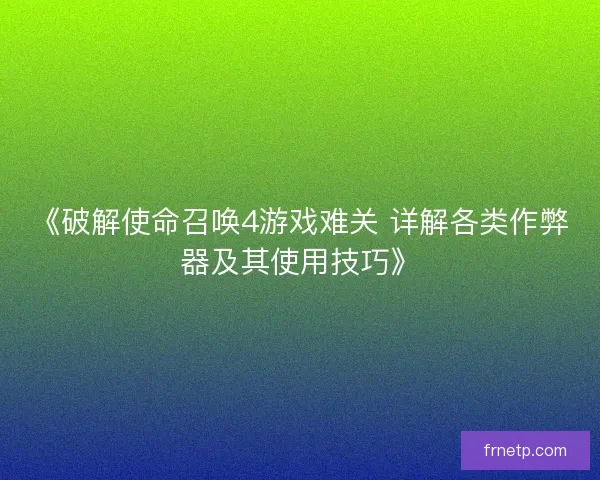 《破解使命召唤4游戏难关 详解各类作弊器及其使用技巧》