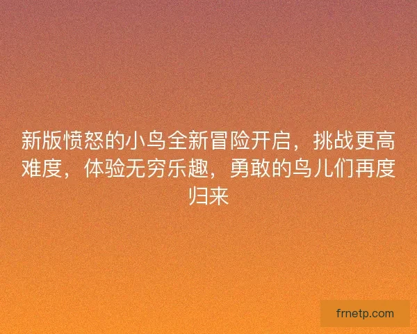 新版愤怒的小鸟全新冒险开启,挑战更高难度,体验无穷乐趣,勇敢的鸟儿们再度归来 新版愤怒的小鸟全新冒险开启,挑战更高难度,体验无穷乐趣,勇敢的鸟儿们再度归来
