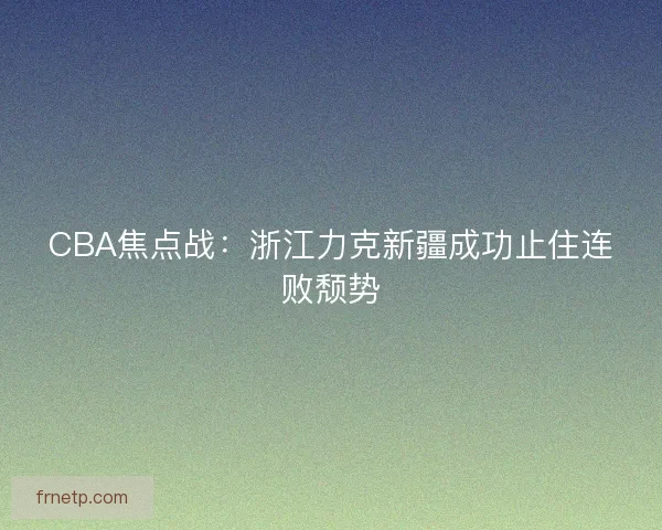 CBA焦点战：浙江力克新疆成功止住连败颓势