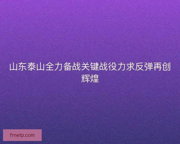山东泰山全力备战关键战役力求反弹再创辉煌 山东泰山全力备战关键战役力求反弹再创辉煌